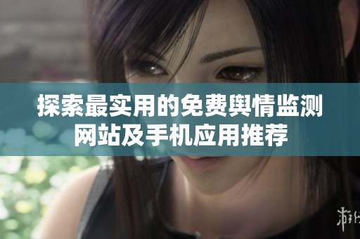 探索最實用的免費輿情監(jiān)測網(wǎng)站及手機應用推薦