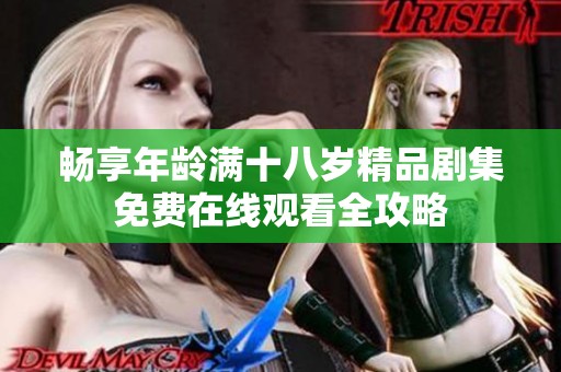 暢享年齡滿十八歲精品劇集免費在線觀看全攻略