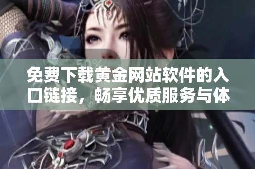 免費下載黃金網(wǎng)站軟件的入口鏈接，暢享優(yōu)質(zhì)服務(wù)與體驗