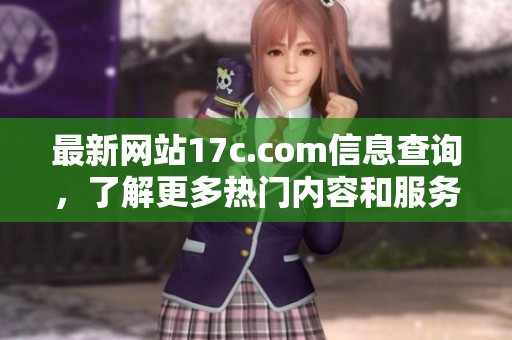 最新網(wǎng)站17c.com信息查詢，了解更多熱門內(nèi)容和服務(wù)詳情