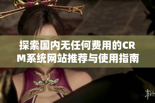 探索國(guó)內(nèi)無(wú)任何費(fèi)用的CRM系統(tǒng)網(wǎng)站推薦與使用指南