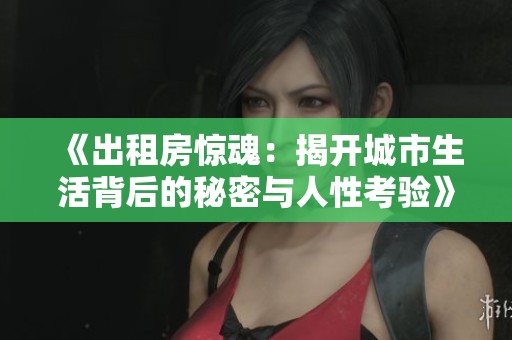 《出租房驚魂：揭開城市生活背后的秘密與人性考驗(yàn)》