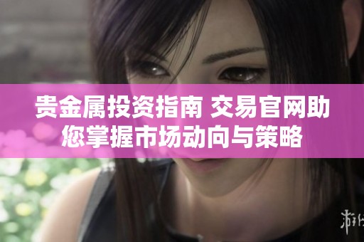 貴金屬投資指南 交易官網(wǎng)助您掌握市場動向與策略