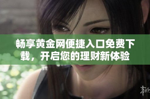 暢享黃金網(wǎng)便捷入口免費(fèi)下載，開啟您的理財(cái)新體驗(yàn)
