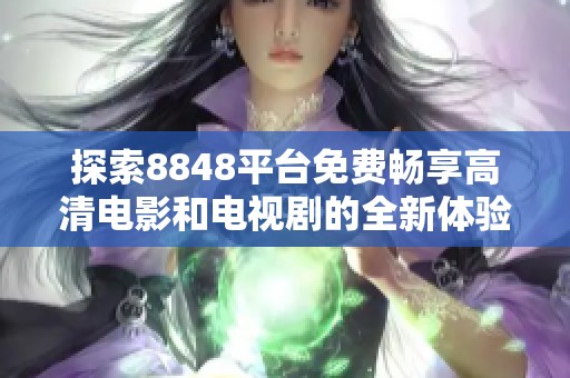 探索8848平臺(tái)免費(fèi)暢享高清電影和電視劇的全新體驗(yàn)