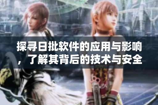 探尋日批軟件的應(yīng)用與影響，了解其背后的技術(shù)與安全性問題