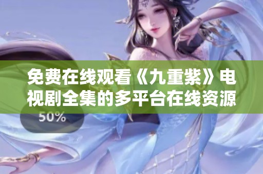 免費(fèi)在線觀看《九重紫》電視劇全集的多平臺(tái)在線資源匯總