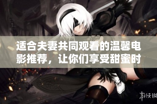 適合夫妻共同觀看的溫馨電影推薦，讓你們享受甜蜜時(shí)光