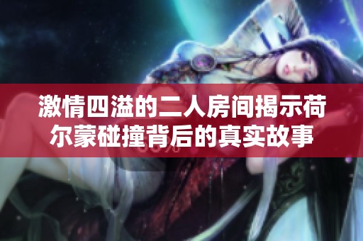 激情四溢的二人房間揭示荷爾蒙碰撞背后的真實(shí)故事