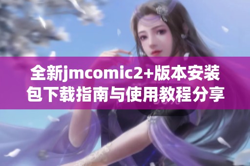 全新jmcomic2+版本安裝包下載指南與使用教程分享