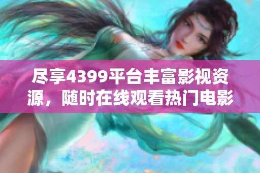 盡享4399平臺(tái)豐富影視資源，隨時(shí)在線觀看熱門電影和精彩劇集