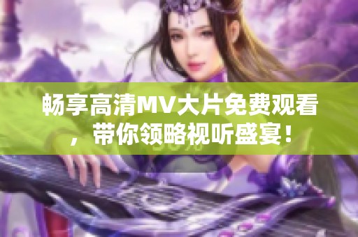 暢享高清MV大片免費(fèi)觀看，帶你領(lǐng)略視聽盛宴！