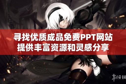 尋找優(yōu)質(zhì)成品免費(fèi)PPT網(wǎng)站提供豐富資源和靈感分享 尋找優(yōu)質(zhì)成品免費(fèi)PPT網(wǎng)站提供豐富資源和靈感分享