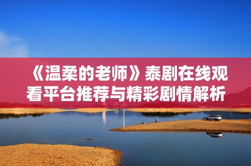 《溫柔的老師》泰劇在線觀看平臺(tái)推薦與精彩劇情解析