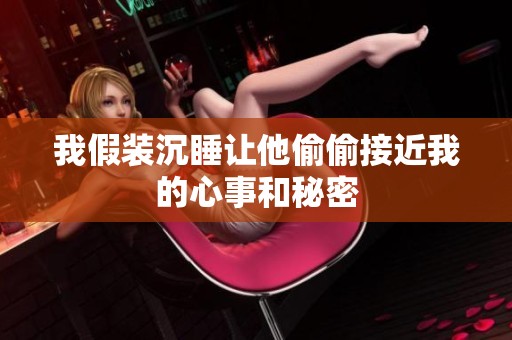我假裝沉睡讓他偷偷接近我的心事和秘密
