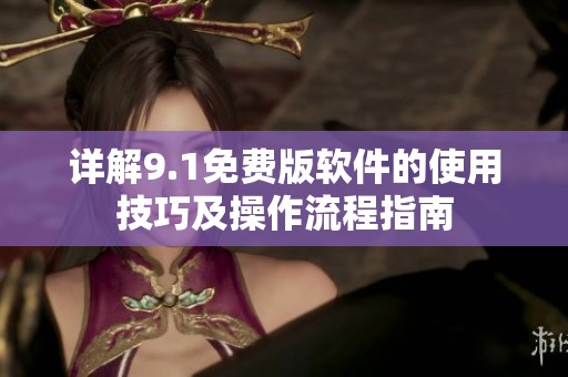 詳解9.1免費(fèi)版軟件的使用技巧及操作流程指南