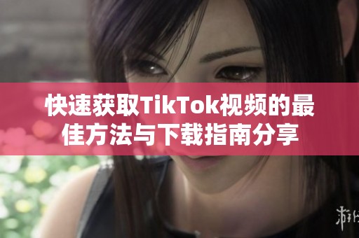 快速獲取TikTok視頻的最佳方法與下載指南分享
