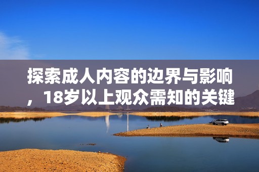 探索成人內(nèi)容的邊界與影響，18歲以上觀眾需知的關(guān)鍵事項