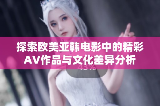 探索歐美亞韓電影中的精彩AV作品與文化差異分析