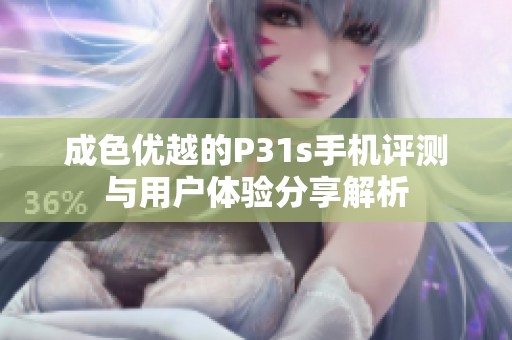 成色優(yōu)越的P31s手機評測與用戶體驗分享解析