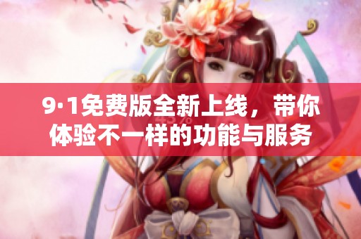 9·1免費(fèi)版全新上線，帶你體驗(yàn)不一樣的功能與服務(wù)