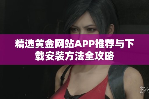 精選黃金網(wǎng)站APP推薦與下載安裝方法全攻略