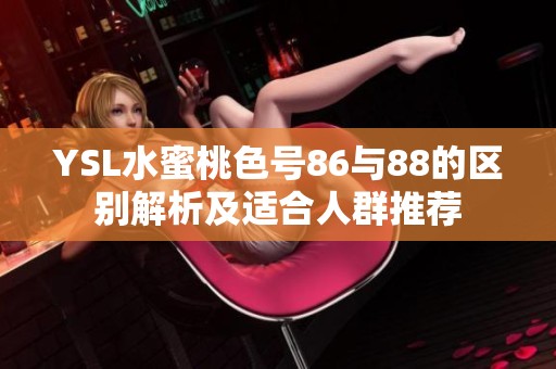YSL水蜜桃色號86與88的區(qū)別解析及適合人群推薦