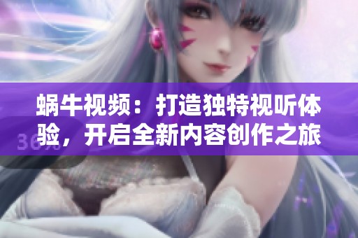 蝸牛視頻：打造獨特視聽體驗，開啟全新內(nèi)容創(chuàng)作之旅