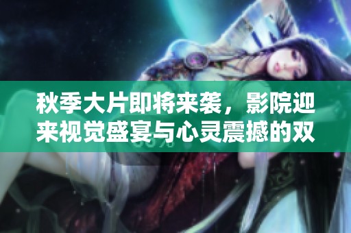 秋季大片即將來(lái)襲，影院迎來(lái)視覺(jué)盛宴與心靈震撼的雙重享受