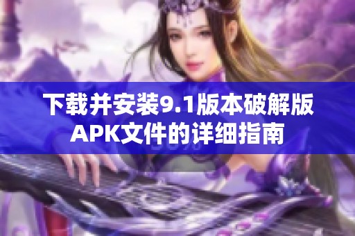 下載并安裝9.1版本破解版APK文件的詳細(xì)指南