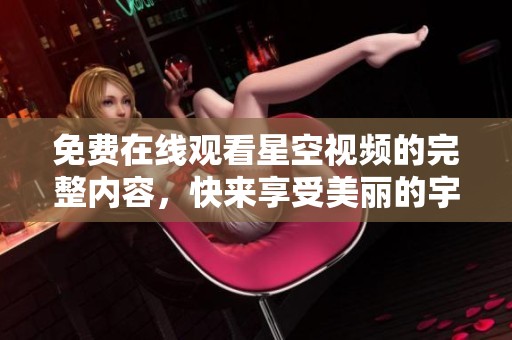 免費在線觀看星空視頻的完整內(nèi)容，快來享受美麗的宇宙之旅
