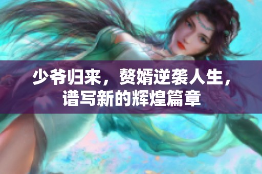 少爺歸來，贅婿逆襲人生，譜寫新的輝煌篇章
