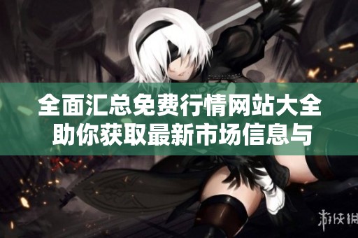 全面匯總免費行情網(wǎng)站大全 助你獲取最新市場信息與動態(tài)
