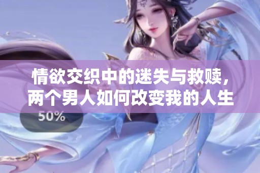 情欲交織中的迷失與救贖，兩個(gè)男人如何改變我的人生軌跡