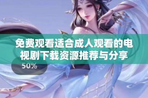 免費觀看適合成人觀看的電視劇下載資源推薦與分享