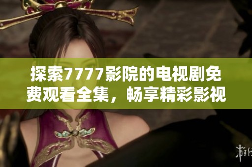 探索7777影院的電視劇免費(fèi)觀看全集，暢享精彩影視時(shí)光