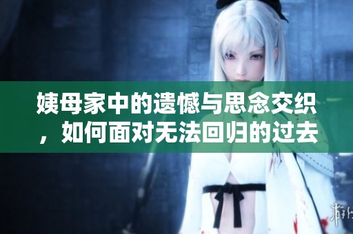 姨母家中的遺憾與思念交織，如何面對無法回歸的過去