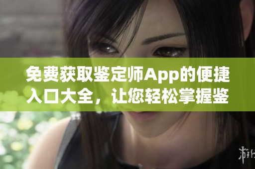 免費(fèi)獲取鑒定師App的便捷入口大全，讓您輕松掌握鑒定信息