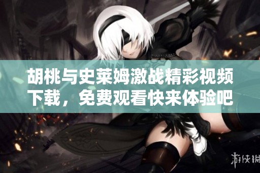 胡桃與史萊姆激戰(zhàn)精彩視頻下載，免費(fèi)觀看快來(lái)體驗(yàn)吧！