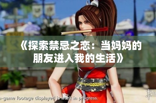 《探索禁忌之戀：當(dāng)媽媽的朋友進(jìn)入我的生活》