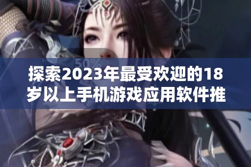 探索2023年最受歡迎的18歲以上手機(jī)游戲應(yīng)用軟件推薦
