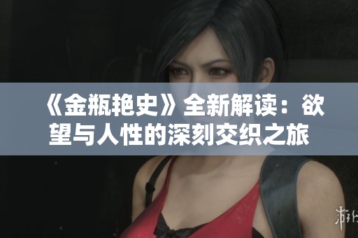 《金瓶艷史》全新解讀：欲望與人性的深刻交織之旅