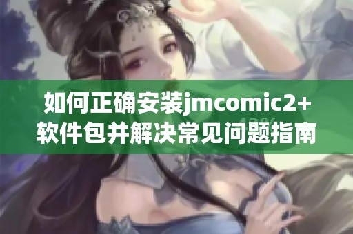 如何正確安裝jmcomic2+軟件包并解決常見問題指南