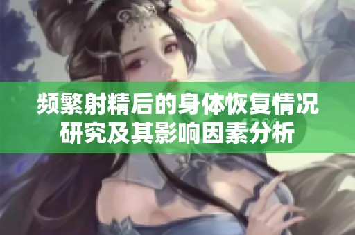 頻繁射精后的身體恢復(fù)情況研究及其影響因素分析