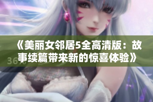 《美麗女鄰居5全高清版：故事續(xù)篇帶來新的驚喜體驗》