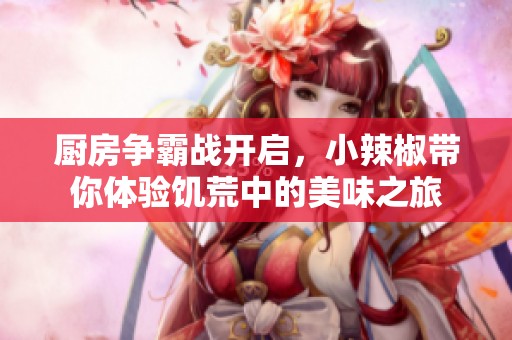 廚房爭霸戰(zhàn)開啟，小辣椒帶你體驗(yàn)饑荒中的美味之旅