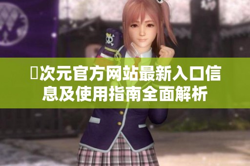 囧次元官方網(wǎng)站最新入口信息及使用指南全面解析