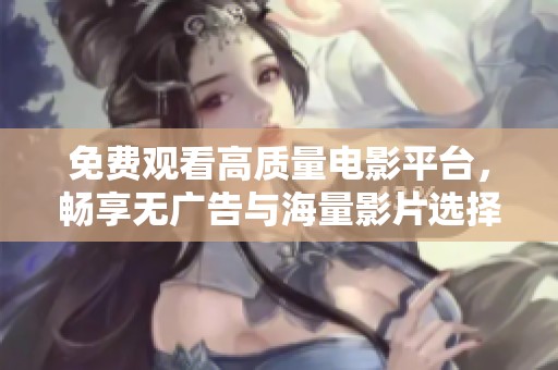 免費觀看高質(zhì)量電影平臺，暢享無廣告與海量影片選擇的樂趣