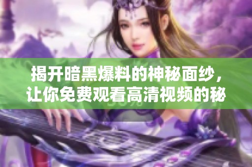 揭開暗黑爆料的神秘面紗，讓你免費觀看高清視頻的秘密所在