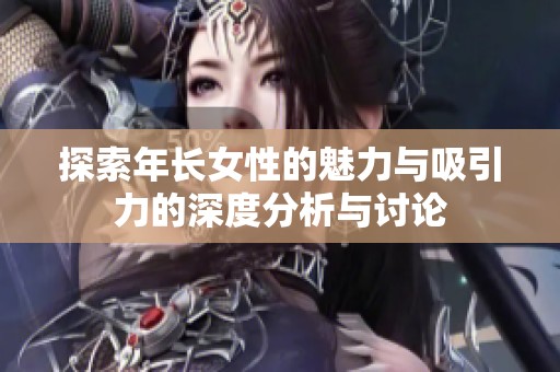探索年長(zhǎng)女性的魅力與吸引力的深度分析與討論